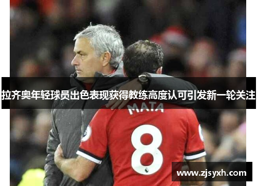 拉齐奥年轻球员出色表现获得教练高度认可引发新一轮关注