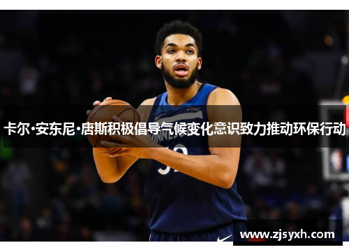 卡尔·安东尼·唐斯积极倡导气候变化意识致力推动环保行动