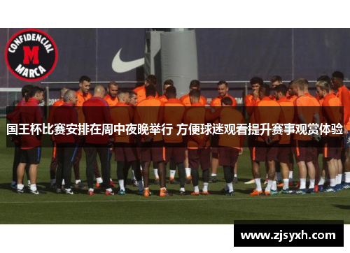 国王杯比赛安排在周中夜晚举行 方便球迷观看提升赛事观赏体验
