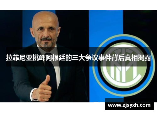 拉菲尼亚挑衅阿根廷的三大争议事件背后真相揭露