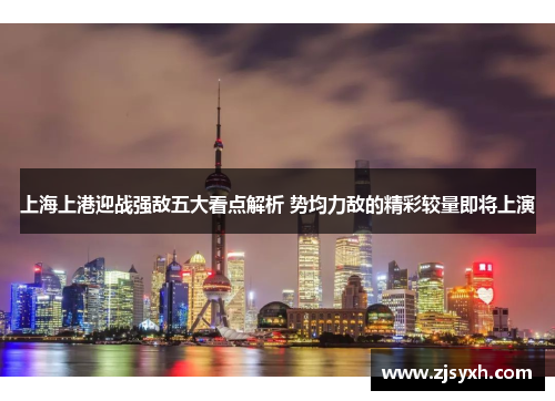 上海上港迎战强敌五大看点解析 势均力敌的精彩较量即将上演