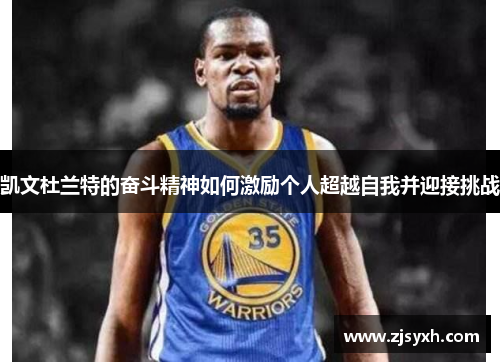 凯文杜兰特的奋斗精神如何激励个人超越自我并迎接挑战