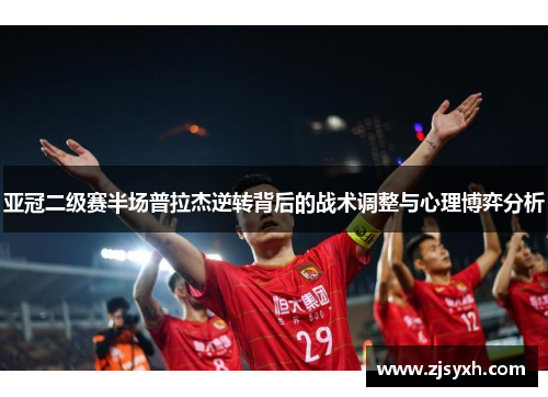 亚冠二级赛半场普拉杰逆转背后的战术调整与心理博弈分析