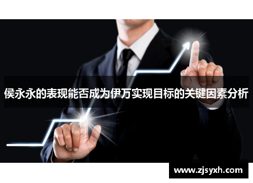 侯永永的表现能否成为伊万实现目标的关键因素分析
