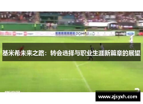基米希未来之路：转会选择与职业生涯新篇章的展望