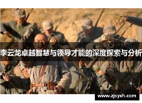 李云龙卓越智慧与领导才能的深度探索与分析