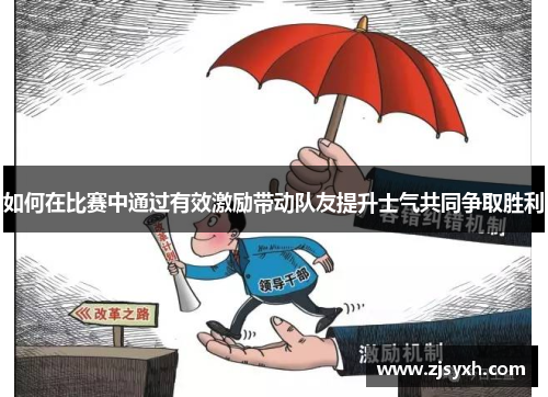 如何在比赛中通过有效激励带动队友提升士气共同争取胜利