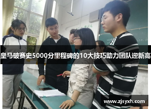 皇马破赛史5000分里程碑的10大技巧助力团队迎新高