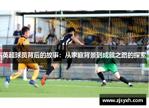 英超球员背后的故事：从家庭背景到成就之路的探索
