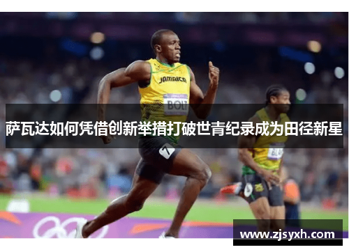 萨瓦达如何凭借创新举措打破世青纪录成为田径新星