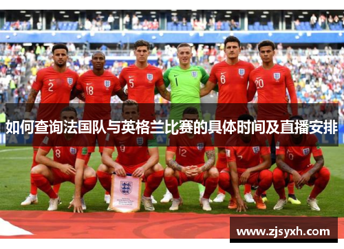 如何查询法国队与英格兰比赛的具体时间及直播安排 如何查询法国队与英格兰比赛的具体时间及直播安排