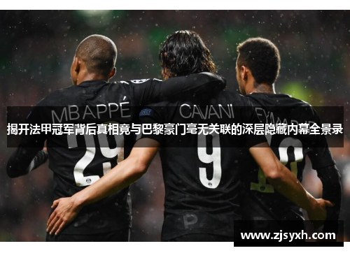 揭开法甲冠军背后真相竟与巴黎豪门毫无关联的深层隐藏内幕全景录