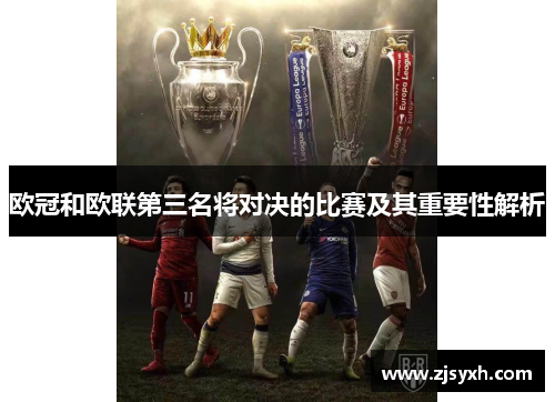 欧冠和欧联第三名将对决的比赛及其重要性解析 欧冠和欧联第三名将对决的比赛及其重要性解析