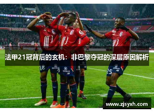 法甲21冠背后的玄机：非巴黎夺冠的深层原因解析