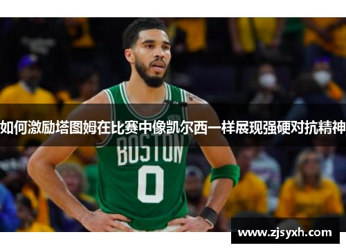 如何激励塔图姆在比赛中像凯尔西一样展现强硬对抗精神