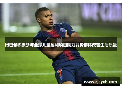 姆巴佩积极参与全球儿童福利项目助力弱势群体改善生活质量