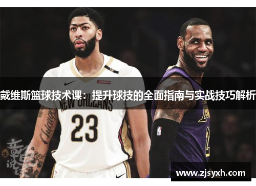 戴维斯篮球技术课：提升球技的全面指南与实战技巧解析