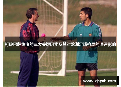 打破巴萨统治的三大关键因素及其对欧洲足球格局的深远影响
