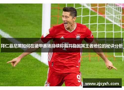 拜仁慕尼黑如何在德甲赛场持续称霸并稳固其王者地位的秘诀分析