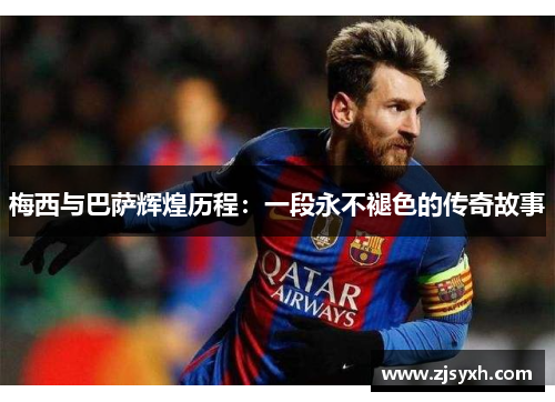 梅西与巴萨辉煌历程：一段永不褪色的传奇故事