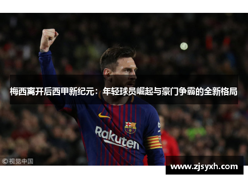 梅西离开后西甲新纪元：年轻球员崛起与豪门争霸的全新格局