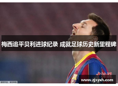 梅西追平贝利进球纪录 成就足球历史新里程碑